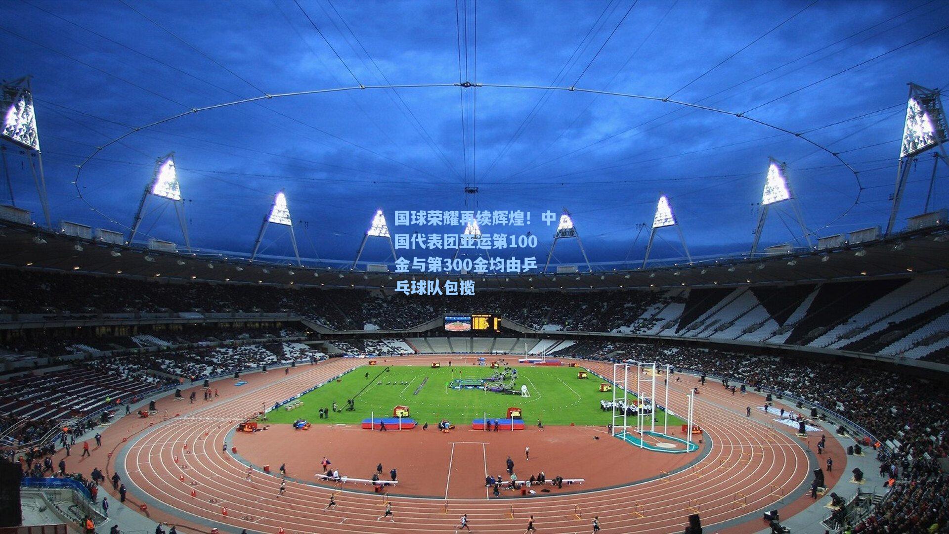 国球荣耀再续辉煌！中国代表团亚运第100金与第300金均由乒乓球队包揽