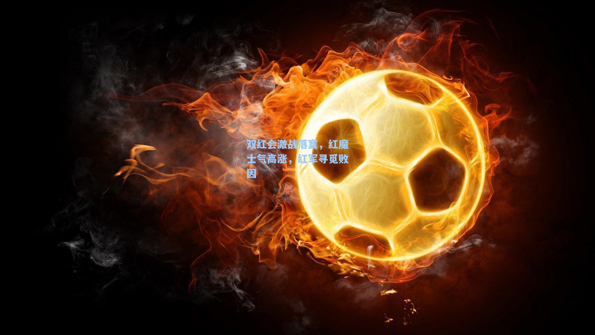 双红会激战落寞，红魔士气高涨，红军寻觅败因
