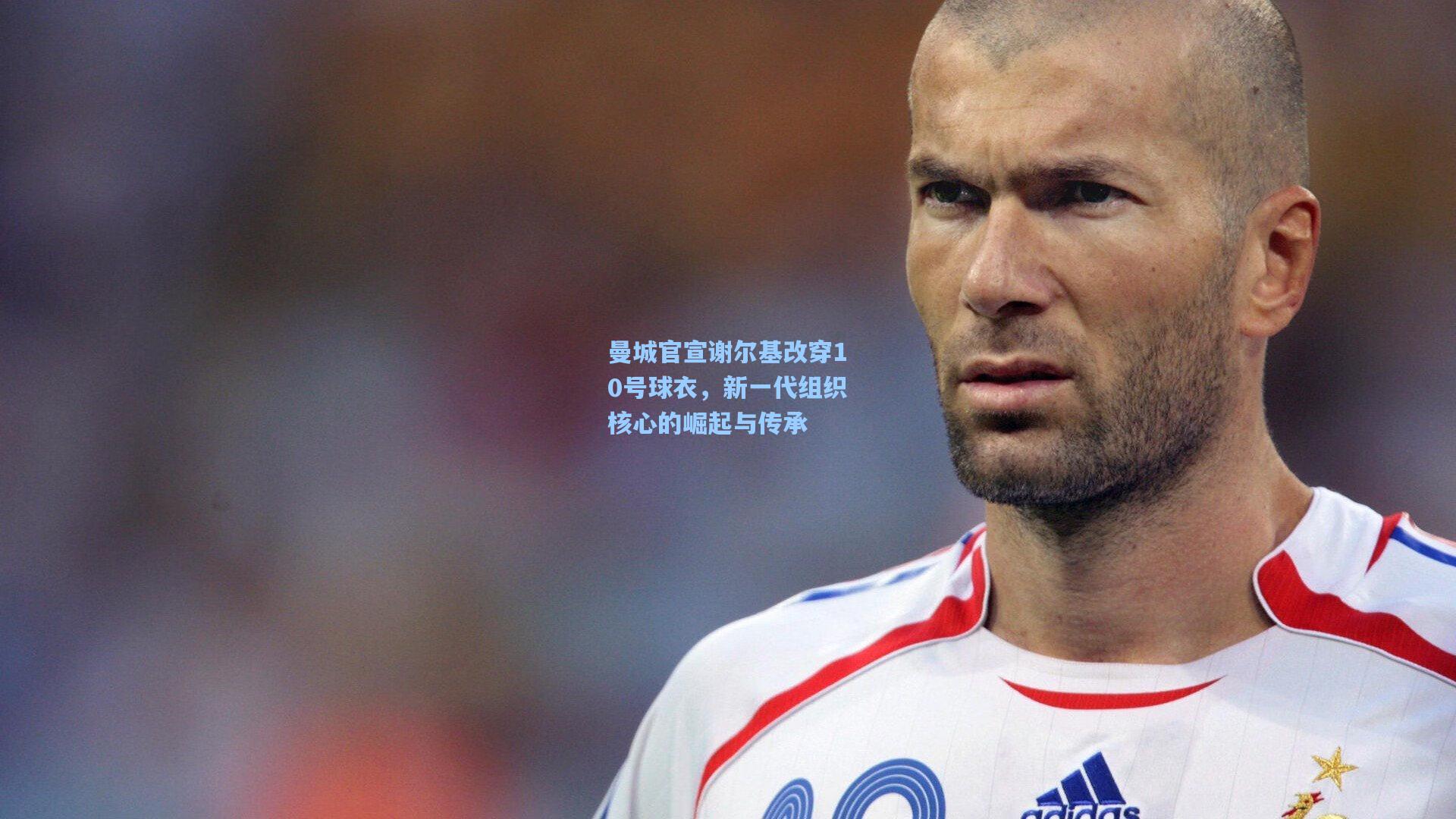 曼城官宣谢尔基改穿10号球衣,新一代组织核心的崛起与传承
