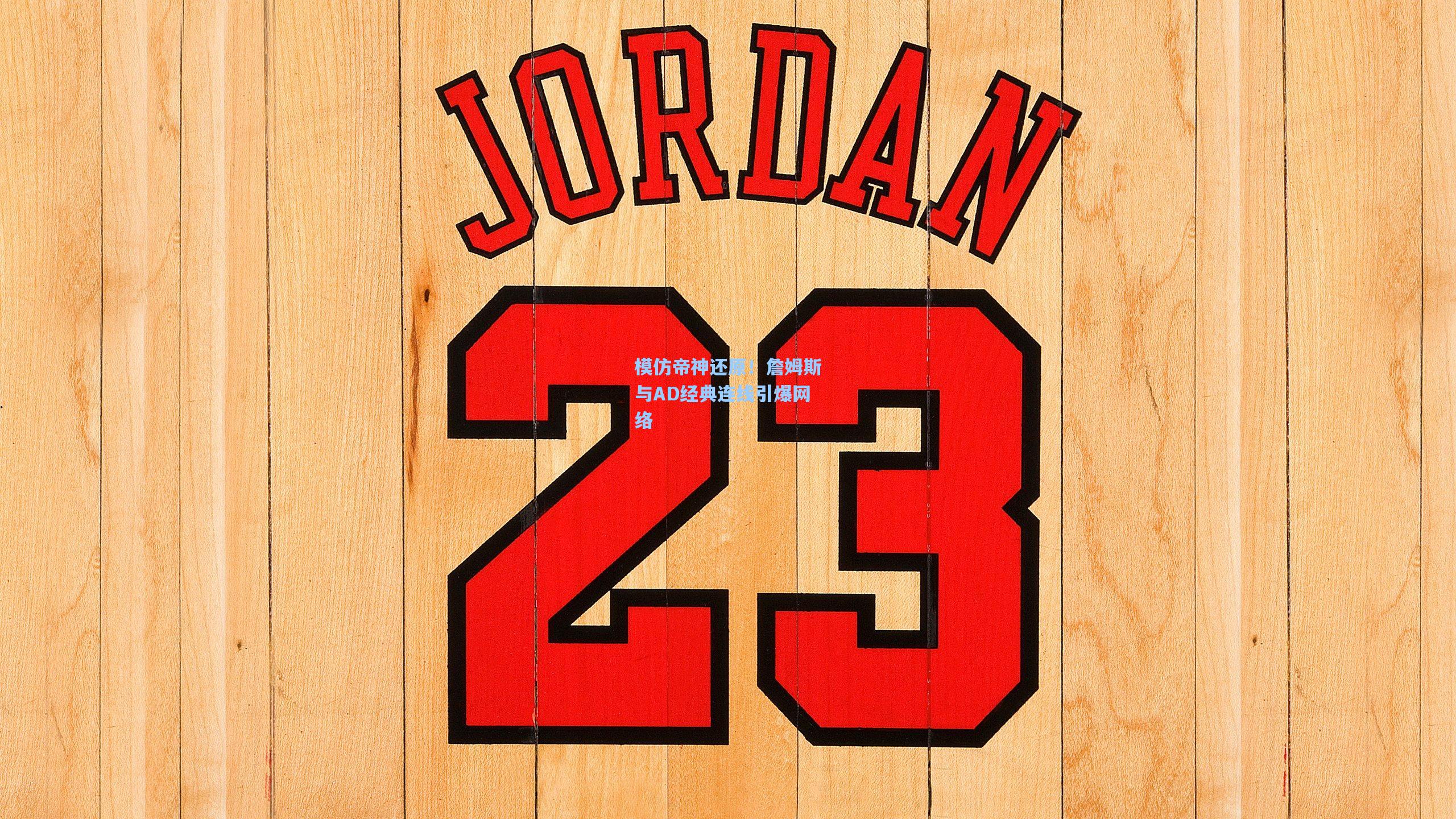 模仿帝神还原!詹姆斯与AD经典连线引爆网络