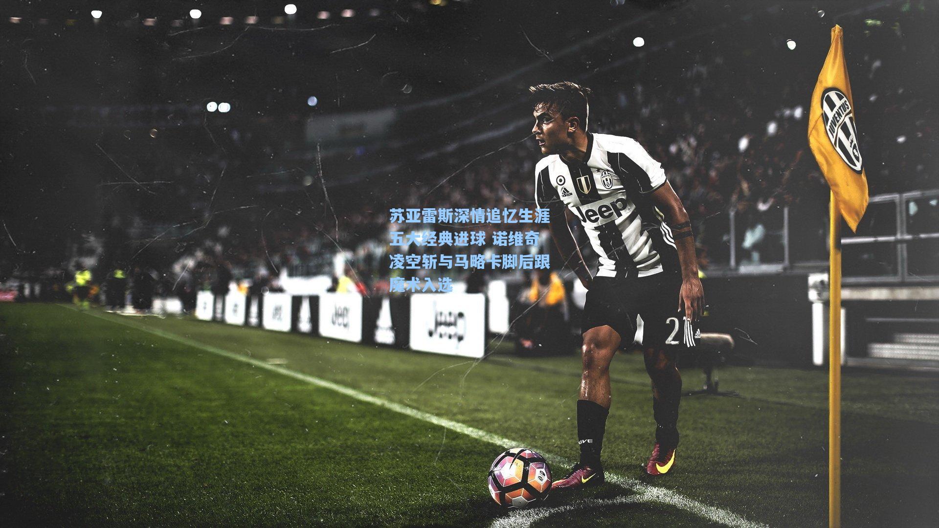 苏亚雷斯深情追忆生涯五大经典进球 诺维奇凌空斩与马略卡脚后跟魔术入选