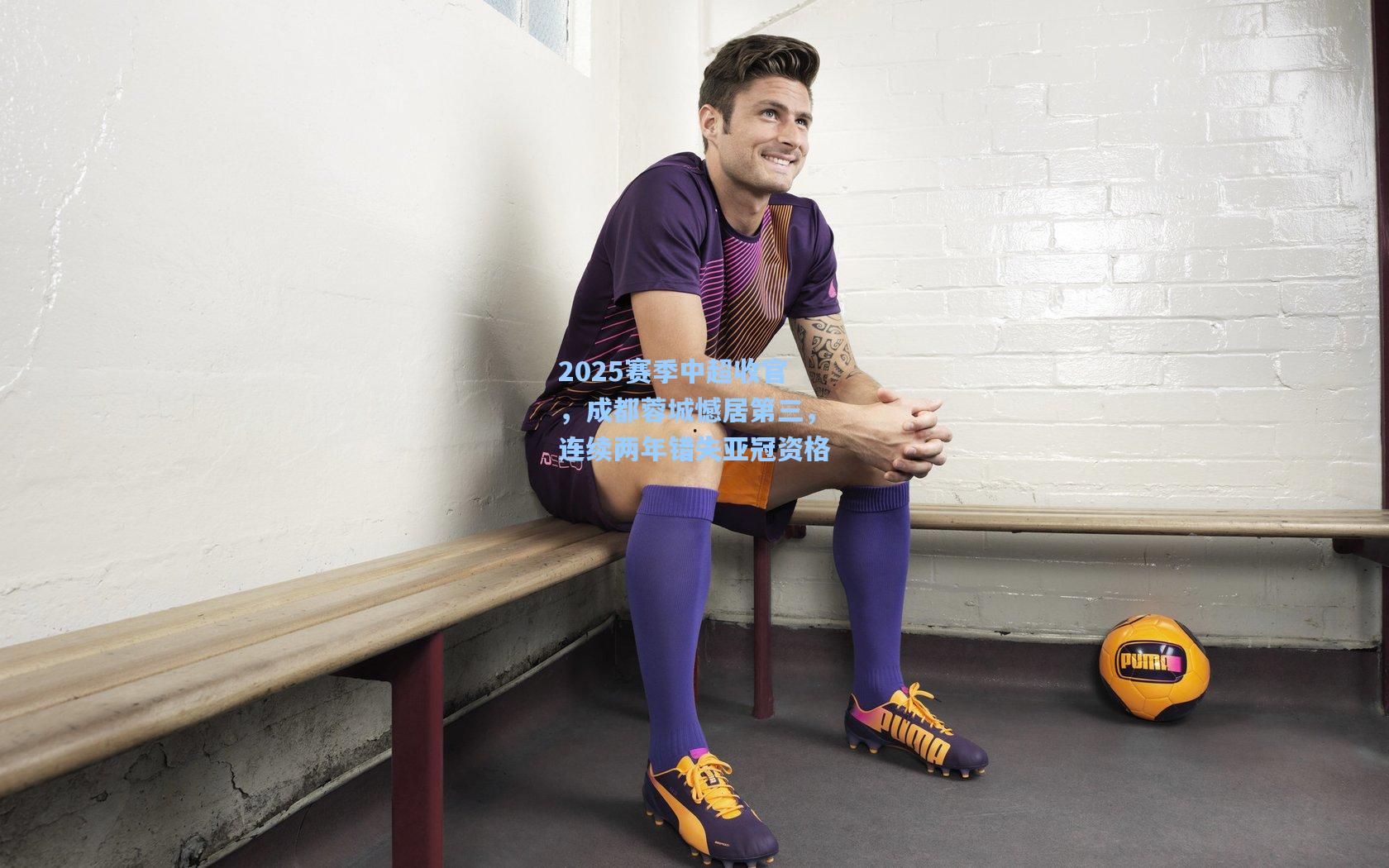 2025赛季中超收官，成都蓉城憾居第三，连续两年错失亚冠资格