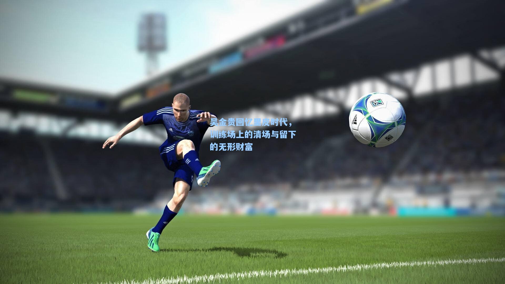 吴金贵回忆里皮时代，训练场上的清场与留下的无形财富