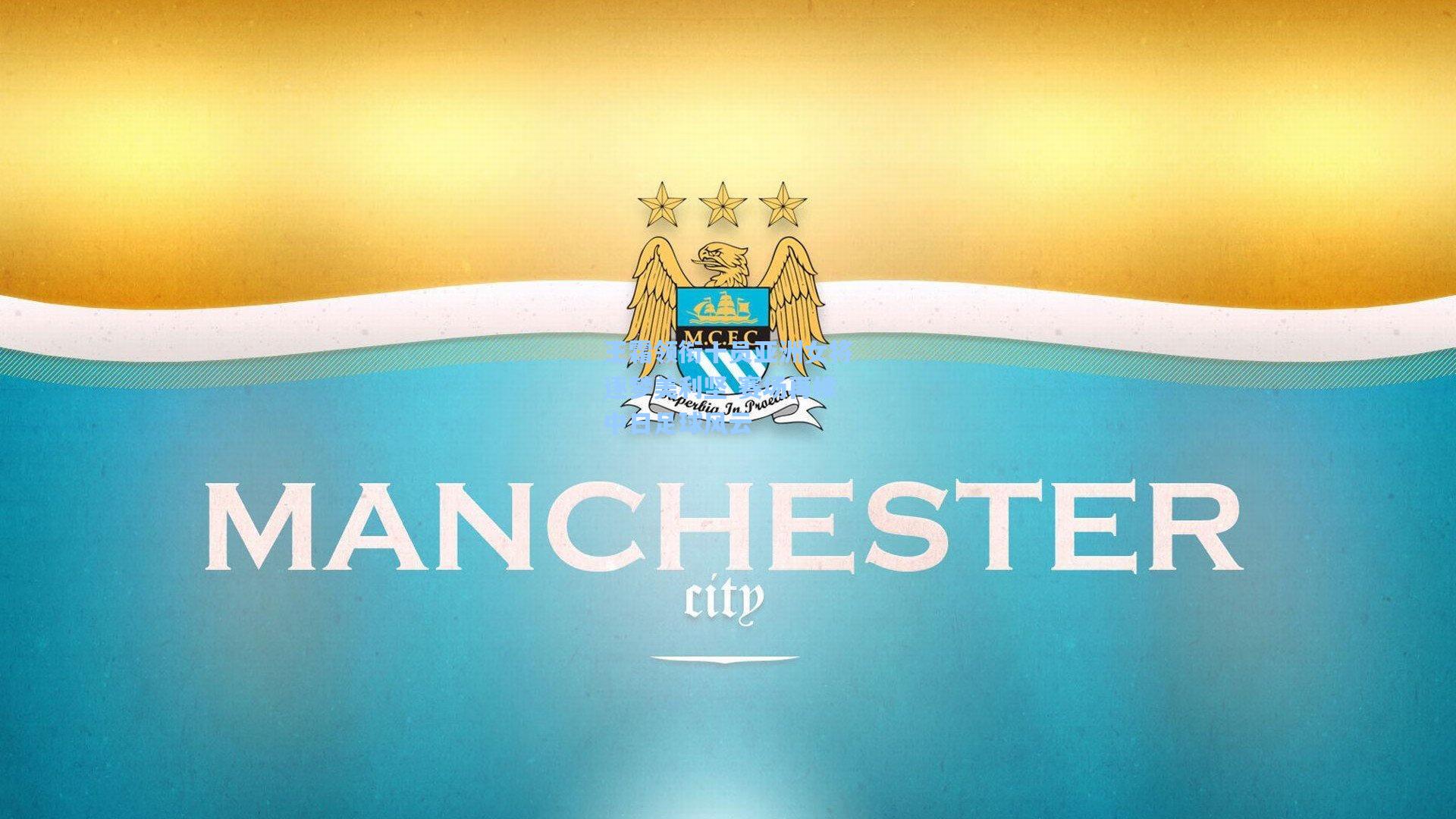 王霜领衔十员亚洲女将逐梦美利坚 赛场再续中日足球风云