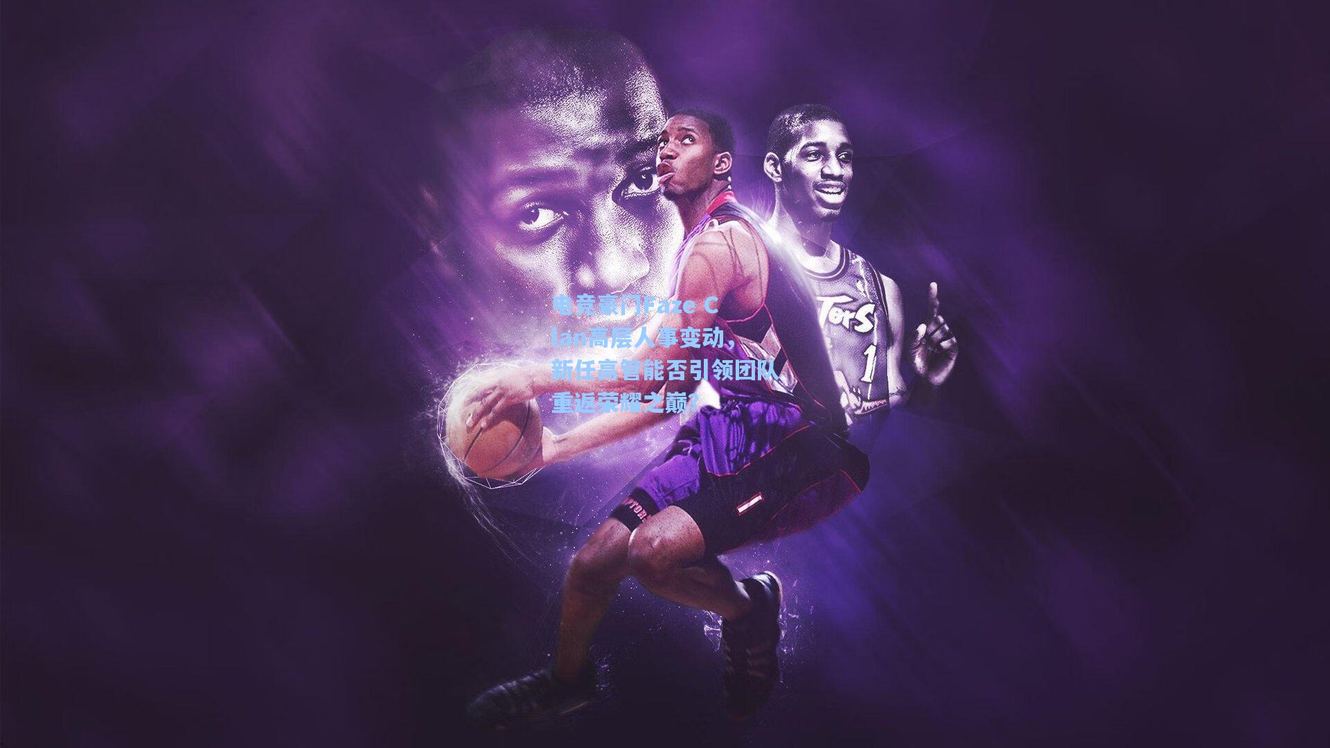 电竞豪门Faze Clan高层人事变动，新任高管能否引领团队重返荣耀之巅？