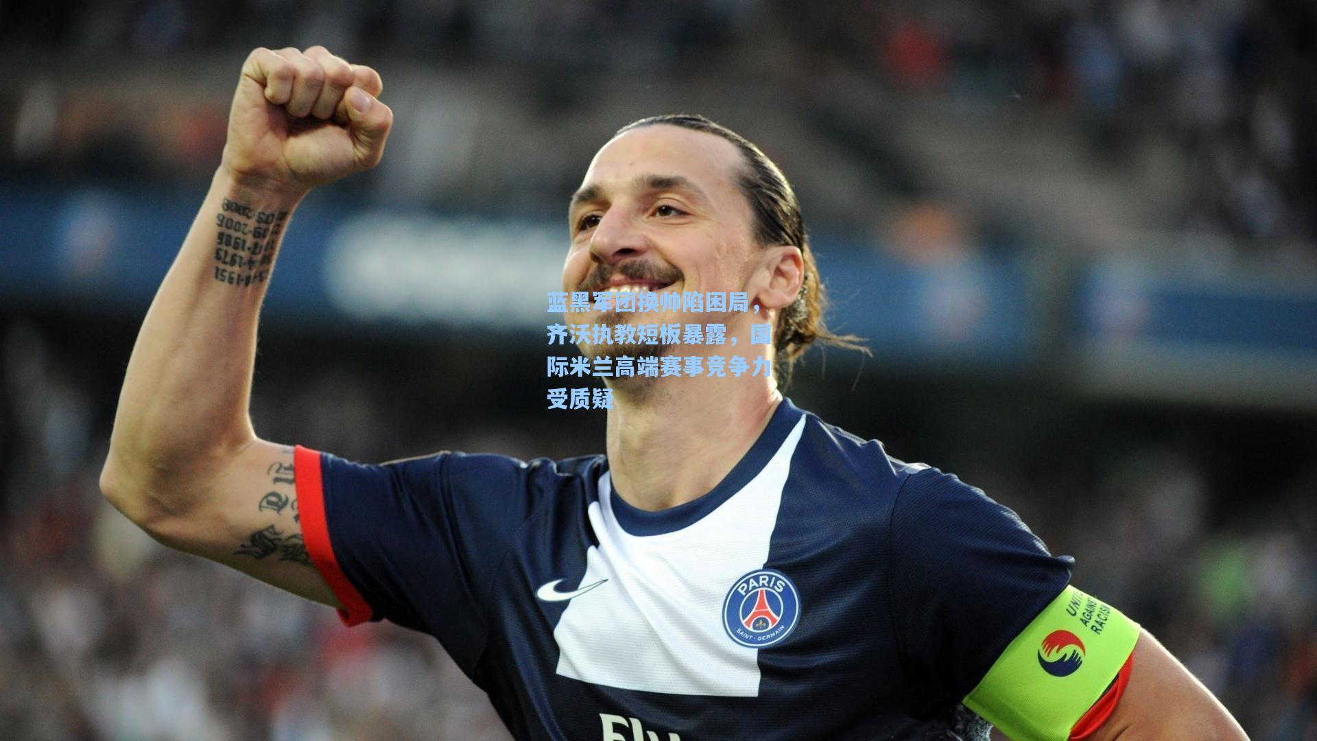 kaiyun_蓝黑军团换帅陷困局，齐沃执教短板暴露，国际米兰高端赛事竞争力受质疑