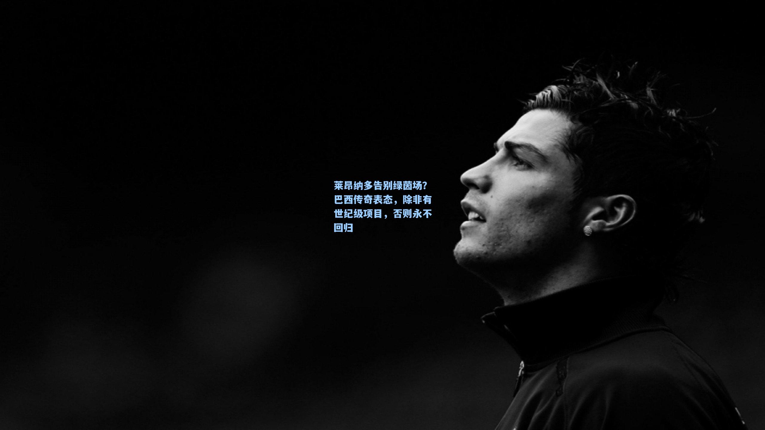 开云体育官网：莱昂纳多告别绿茵场？巴西传奇表态，除非有世纪级项目，否则永不回归