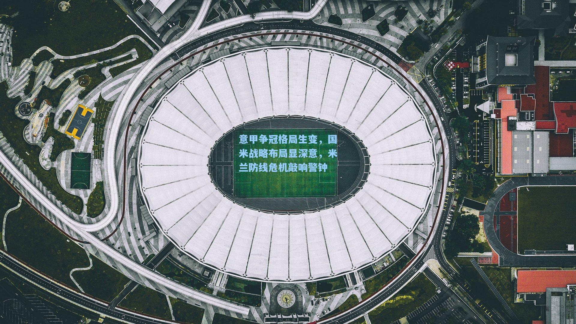 开云体育app_意甲争冠格局生变，国米战略布局显深意，米兰防线危机敲响警钟