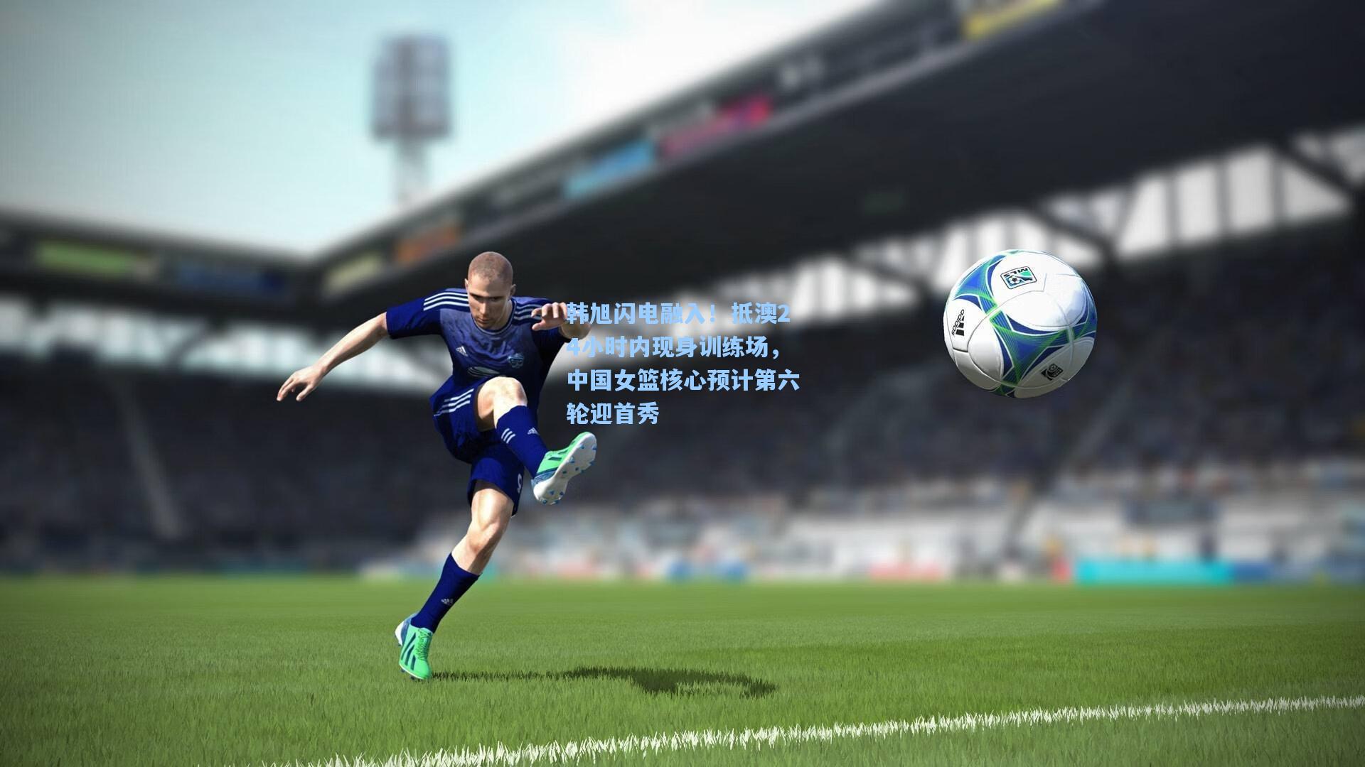 开云体育官网_韩旭闪电融入！抵澳24小时内现身训练场，中国女篮核心预计第六轮迎首秀