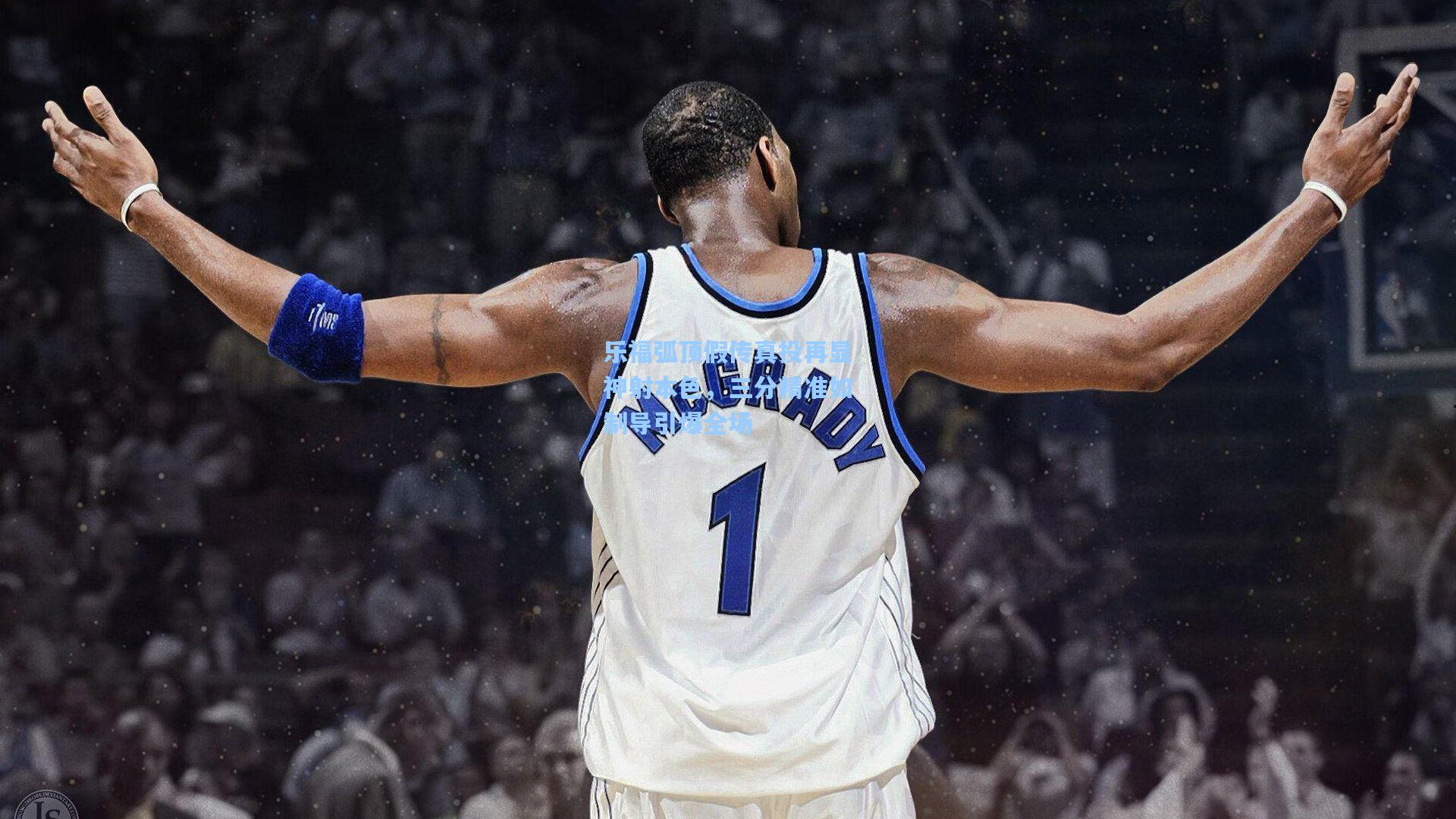 开云体育下载_乐福弧顶假传真投再显神射本色，三分精准如制导引爆全场