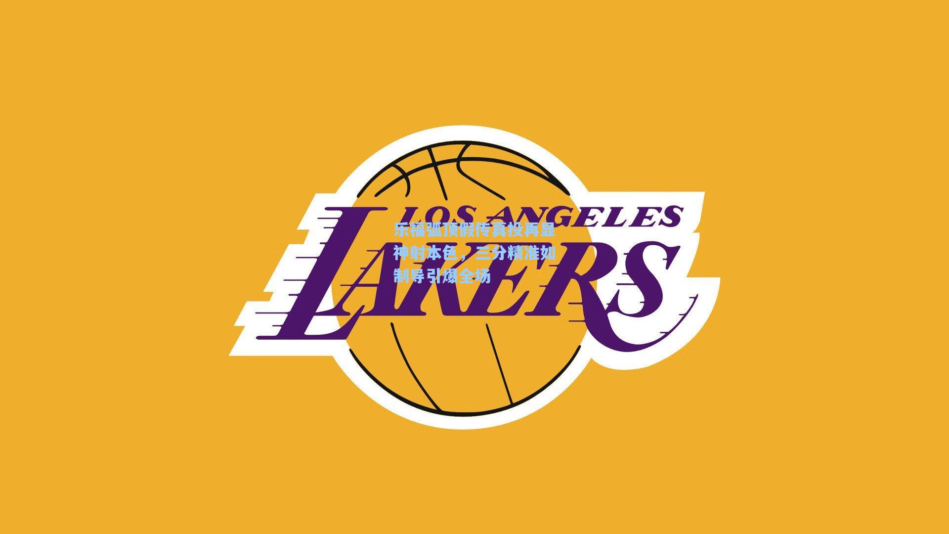 乐福弧顶假传真投再显神射本色，三分精准如制导引爆全场