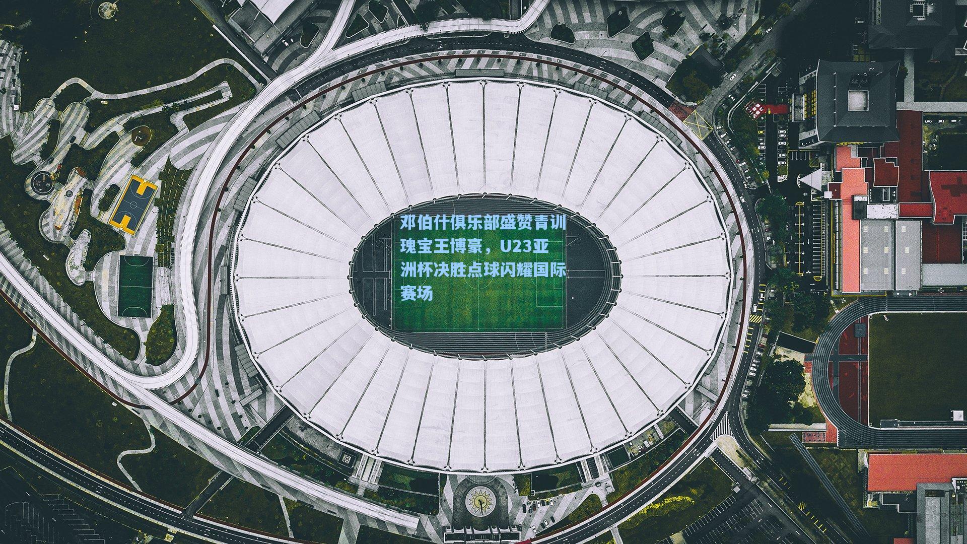 kaiyun|邓伯什俱乐部盛赞青训瑰宝王博豪，U23亚洲杯决胜点球闪耀国际赛场