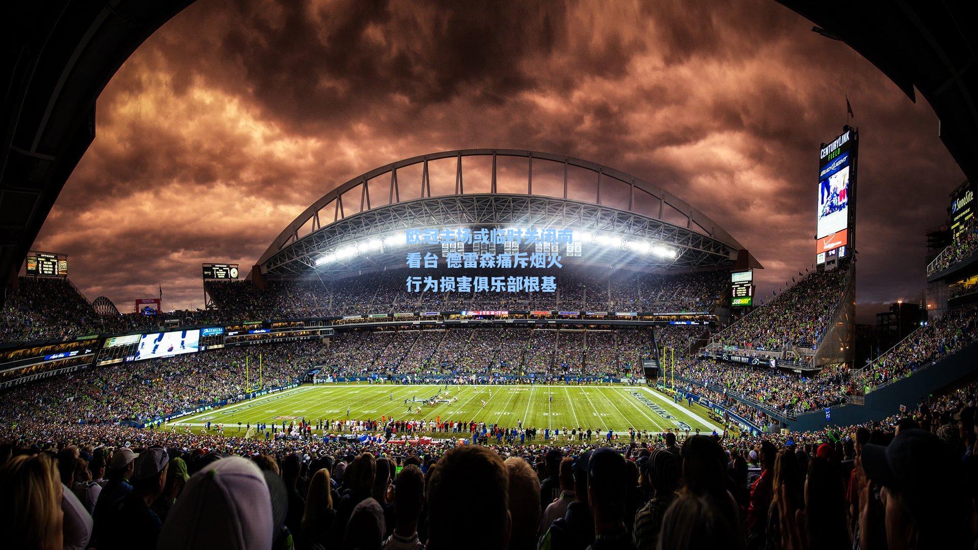 开云体育app：欧冠主场或临时关闭南看台 德雷森痛斥烟火行为损害俱乐部根基